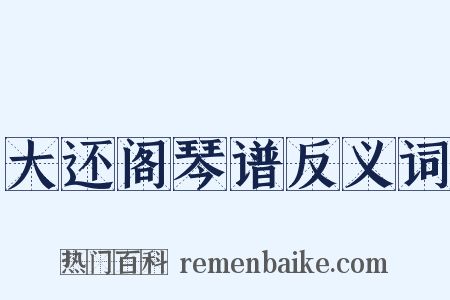 大还阁琴谱反义词是什么意思的图片